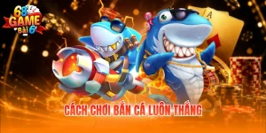 Cách chơi bắn cá luôn thắng