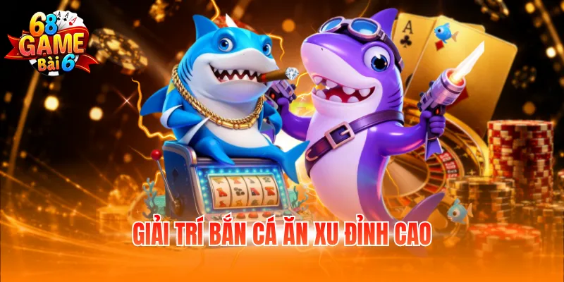 Giải trí bắn cá ăn xu đỉnh cao