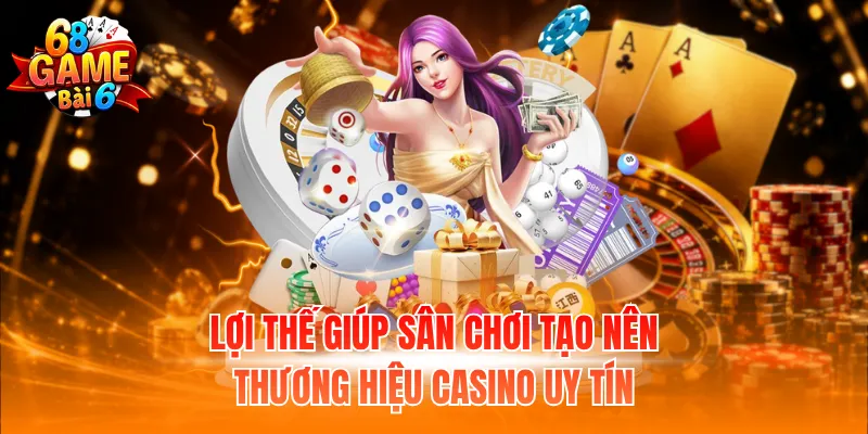 Lợi thế giúp sân chơi tạo nên thương hiệu casino uy tín