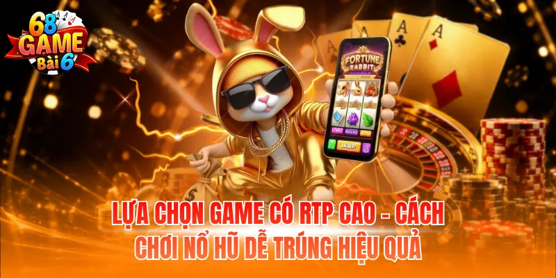 Lựa chọn game có RTP cao - Cách chơi nổ hũ dễ trúng hiệu quả