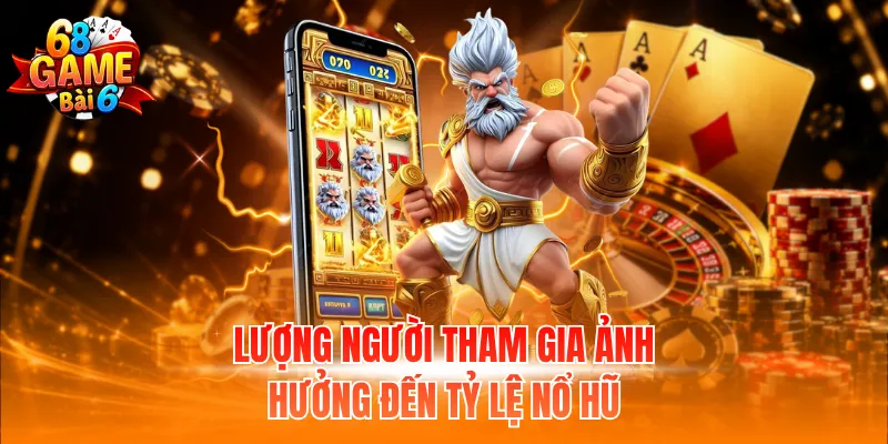 Lượng người tham gia ảnh hưởng đến tỷ lệ nổ hũ