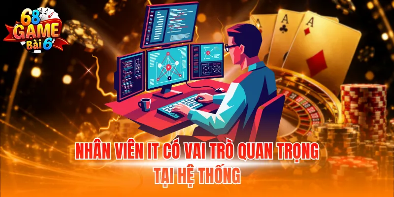 Nhân viên IT có vai trò quan trọng tại hệ thống