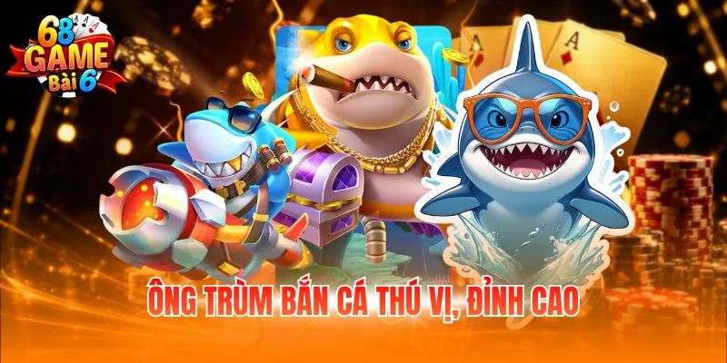 Ông trùm bắn cá thú vị, đỉnh cao