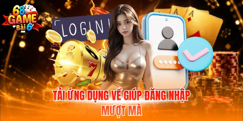 Tải ứng dụng về giúp đăng nhập mượt mà