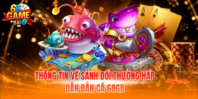 Thông tin về sảnh đổi thưởng hấp dẫn bắn cá 68GB